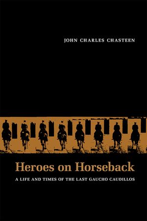 Heroes on Horseback: A Life and Times of the Last Gaucho Caudillos image number 0