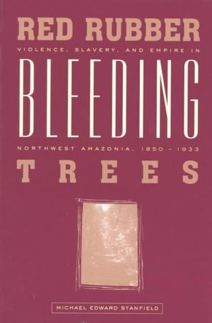 Red Rubber, Bleeding Trees: Violence, Slavery, and Empire in Northwest Amazonia, 1850-1933 image number 0