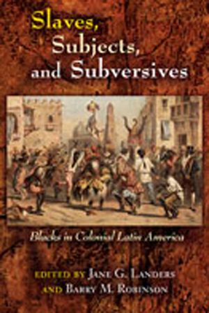 Slaves, Subjects, and Subversives: Blacks in Colonial Latin America image number 0