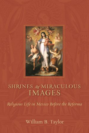 Shrines and Miraculous Images: Religious Life in Mexico Before the Reforma image number 0