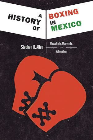 A History of Boxing in Mexico: Masculinity, Modernity, and Nationalism image number 0
