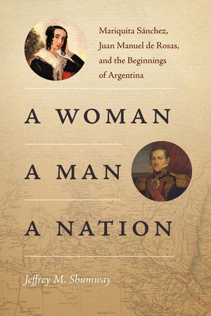 A Woman, a Man, a Nation: Mariquita S&aacute;nchez, Juan Manuel de Rosas, and the Beginnings of Argentina image number 0