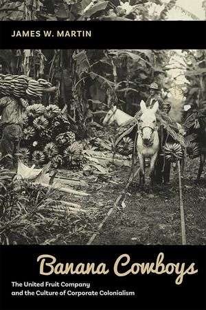 Banana Cowboys: The United Fruit Company and the Culture of Corporate Colonialism image number 0