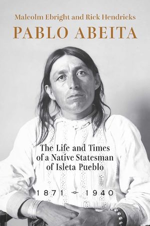 Pablo Abeita: The Life and Times of a Native Statesman of Isleta Pueblo, 1871-1940 image number 0
