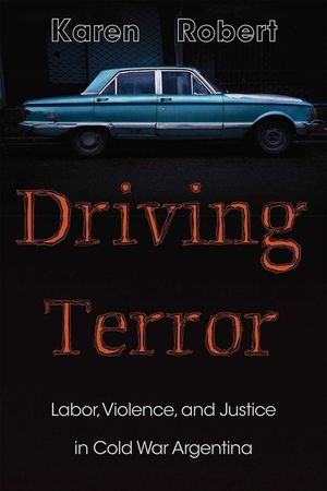 Driving Terror: Labor, Violence, and Justice in Cold War Argentina image number 0