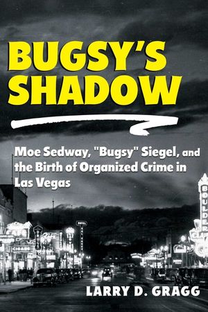 Bugsy's Shadow: Moe Sedway, Bugsy Siegel, and the Birth of Organized Crime in Las Vegas image number 0