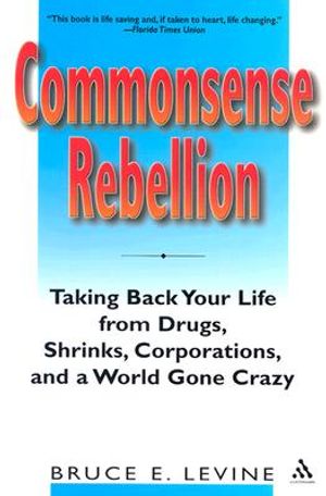 Commonsense Rebellion: Taking Back Your Life from Drugs, Shrinks, Corporations, and a World Gone Crazy image number 0