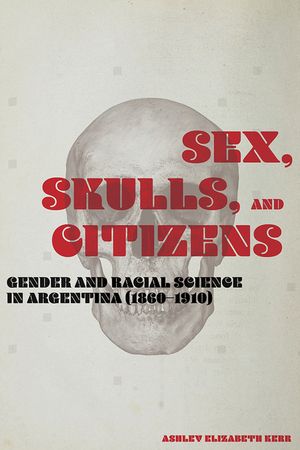 Sex, Skulls, and Citizens: Gender and Racial Science in Argentina (1860-1910) image number 0