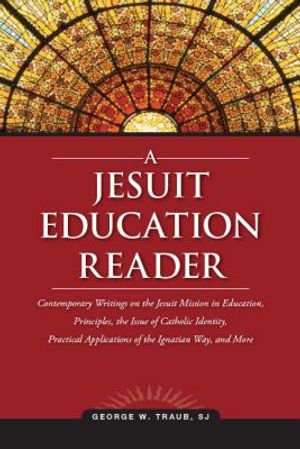 A Jesuit Education Reader: Contemporary Writings on the Jesuit Mission in Education, Principles, the Issue of Catholic Identity, Practical Applic image number 0