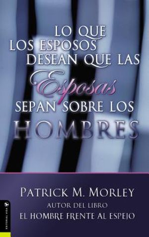 Lo Que Los Esposos Desean Que Las Esposas Sepan Sobre Los Hombres = What Husbands Wish Their Wives Knew about Men image number 0