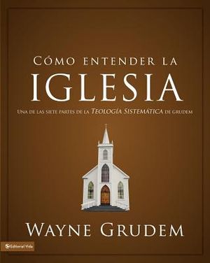 C&oacute;mo Entender La Iglesia: Una de Las Siete Partes de la Teolog&iacute;a Sistem&aacute;tica de Grudem image number 0