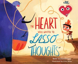 The Heart Who Wanted to Lasso Thoughts (a Story about Turning Bad Thoughts to Good with Prayers of Gratitude) image number 0