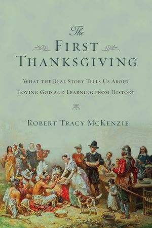 The First Thanksgiving: What the Real Story Tells Us about Loving God and Learning from History image number 0