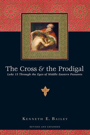The Cross and the Prodigal: Luke 15 Through the Eyes of Middle Eastern Peasants image number 0