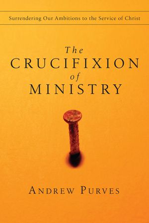 The Crucifixion of Ministry: Surrendering Our Ambitions to the Service of Christ image number 0