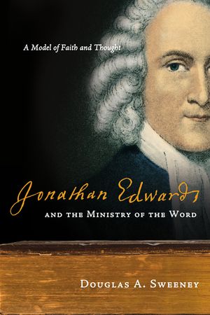 Jonathan Edwards and the Ministry of the Word: A Model of Faith and Thought image number 0