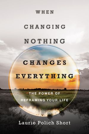 When Changing Nothing Changes Everything: The Power of Reframing Your Life image number 0