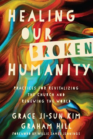 Healing Our Broken Humanity: Practices for Revitalizing the Church and Renewing the World image number 0