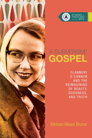 A Subversive Gospel: Flannery O'Connor and the Reimagining of Beauty, Goodness, and Truth image number 0