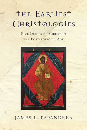 The Earliest Christologies: Five Images of Christ in the Postapostolic Age image number 0