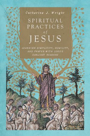 Spiritual Practices of Jesus: Learning Simplicity, Humility, and Prayer with Luke's Earliest Readers image number 0