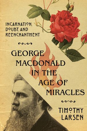 George MacDonald in the Age of Miracles: Incarnation, Doubt, and Reenchantment image number 0