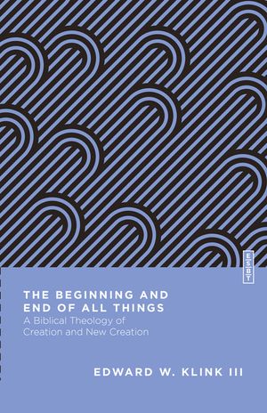 The Beginning and End of All Things: A Biblical Theology of Creation and New Creation image number 0