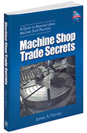 Machine Shop Trade Secrets : A Guide to Manufacturing Machine Shop Practices image number 0