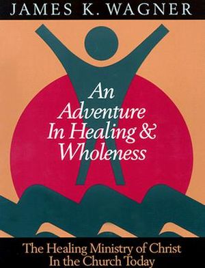An Adventure in Healing and Wholeness: The Healing Ministry of Christ in the Church Today image number 0