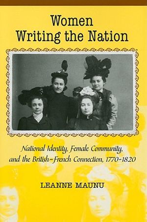 Women Writing the Nation: National Identity, Female Community, and the British-French Connection, 1770-1820 image number 0