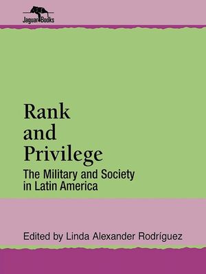 Rank and Privilege: The Military and Society in Latin America image number 0
