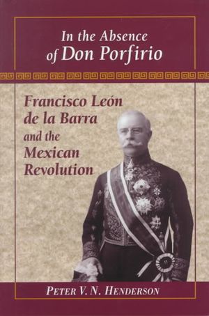 In the Absence of Don Porfirio: Francisco Leon de La Barra and the Mexican Revolution image number 0