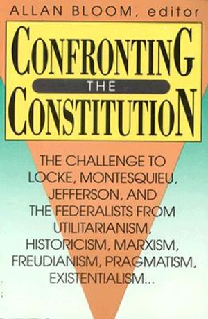 Confronting the Constitution: The Challenge to Locke, Montesquieu, Jefferson, and the Federalists from Utilitarianism, Historicism, Marxism, Freudis image number 0