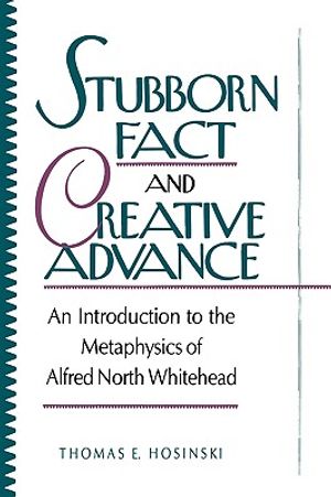 Stubborn Fact and Creative Advance: An Introduction to the Metaphysics of Alfred North Whitehead image number 0
