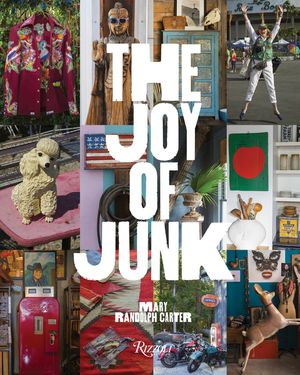 The Joy of Junk: Go Right Ahead, Fall in Love with the Wackiest Things, Find the Worth in the Worthless, Rescue & Recycle the Curious O image number 0