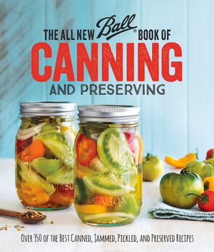 The All New Ball Book of Canning and Preserving: Over 350 of the Best Canned, Jammed, Pickled, and Preserved Recipes image number 0