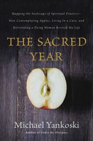 The Sacred Year: Mapping the Soulscape of Spiritual Practice -- How Contemplating Apples, Living in a Cave, and Befriending a Dying Wom image number 0