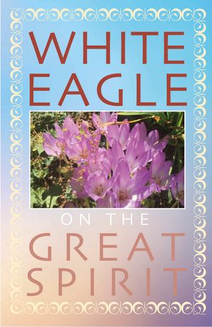 White Eagle on the Great Spirit : Introduced by Grace Cooke image number 0