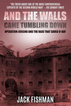And the Walls Came Tumbling Down: Operation Jericho and the Raid That Saved D-Day image number 0