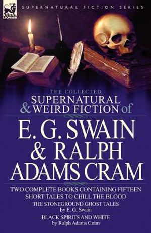 The Collected Supernatural and Weird Fiction of E. G. Swain & Ralph Adams Cram: The Stoneground Ghost Tales & Black Spirits and White-Fifteen Short Ta image number 0