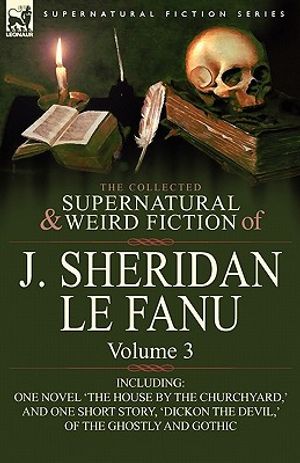 The Collected Supernatural and Weird Fiction of J. Sheridan Le Fanu: Volume 3-Including One Novel 'The House by the Churchyard, ' and One Short Story, image number 0