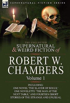 The Collected Supernatural and Weird Fiction of Robert W. Chambers: Volume 1-Including One Novel 'The Slayer of Souls, ' One Novelette 'The Man at the image number 0