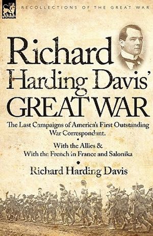Richard Harding Davis' Great War: The Last Campaigns of America's First Outstanding War Correspondent-With the Allies & With the French in France and image number 0