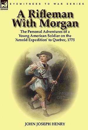 A Rifleman With Morgan: the Personal Adventures of a Young American Soldier on the 'Arnold Expedition' to Quebec, 1775 image number 0