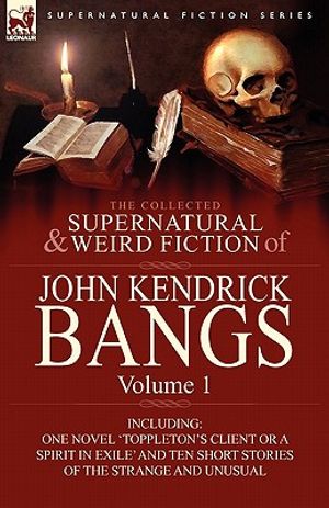 The Collected Supernatural and Weird Fiction of John Kendrick Bangs: Volume 1-Including One Novel 'Toppleton's Client or a Spirit in Exile' and Ten Sh image number 0