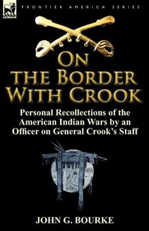 On the Border with Crook: Personal Recollections of the American Indian Wars by an Officer on General Crook's Staff image number 0