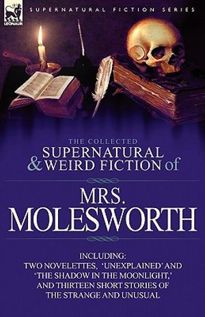 The Collected Supernatural and Weird Fiction of Mrs Molesworth-Including Two Novelettes, 'Unexplained' and 'The Shadow in the Moonlight, ' and Thirtee image number 0
