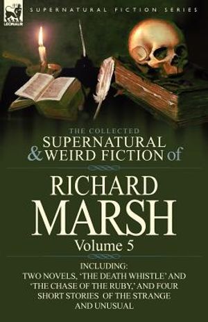The Collected Supernatural and Weird Fiction of Richard Marsh: Volume 5-Including Two Novels, 'The Death Whistle' and 'The Chase of the Ruby, ' and Fo image number 0