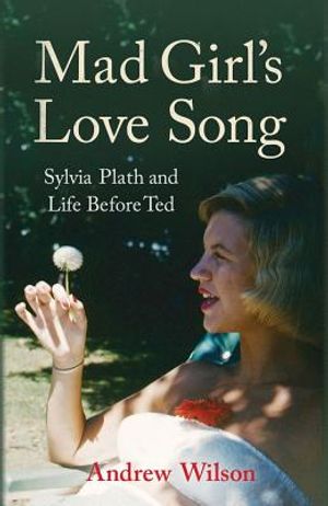 Mad Girl's Love Song: Sylvia Plath and Life Before Ted. Andrew Wilson image number 0