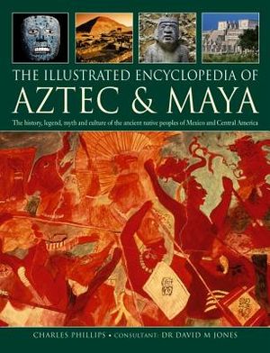 The Illustrated Encyclopedia of Aztec & Maya: The History, Legend, Myth and Culture of the Ancient Native Peoples of Mexico and Central America image number 0